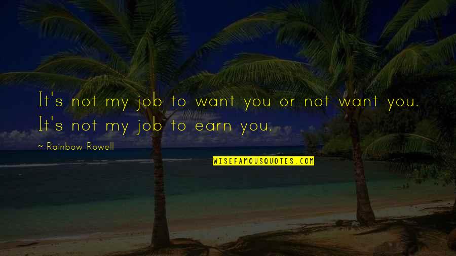 If You Want It Earn It Quotes By Rainbow Rowell: It's not my job to want you or