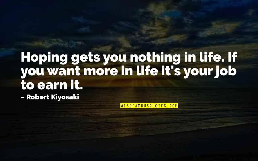 If You Want It Earn It Quotes By Robert Kiyosaki: Hoping gets you nothing in life. If you