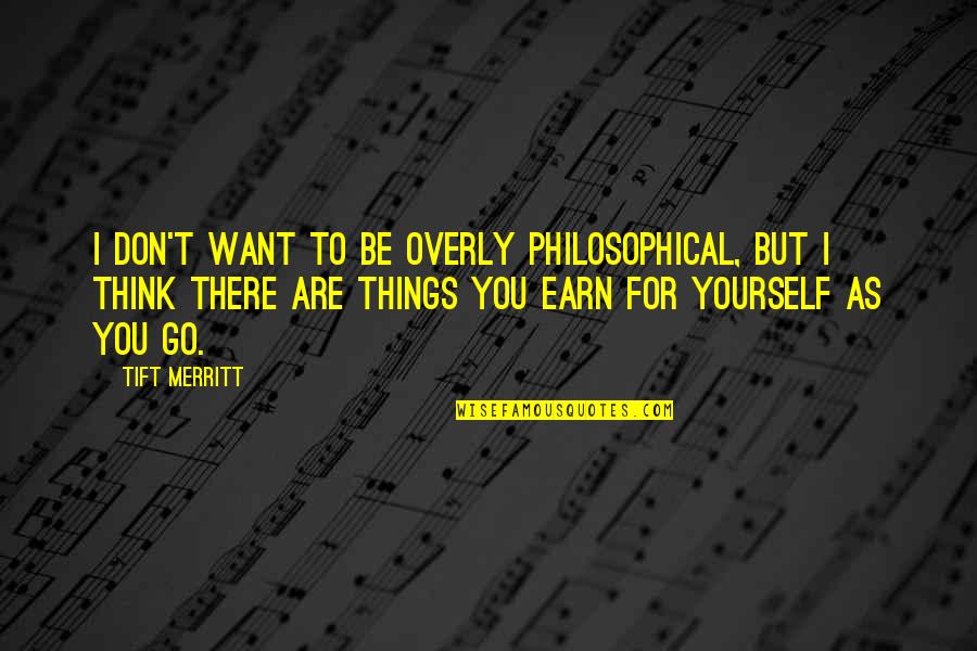 If You Want It Earn It Quotes By Tift Merritt: I don't want to be overly philosophical, but