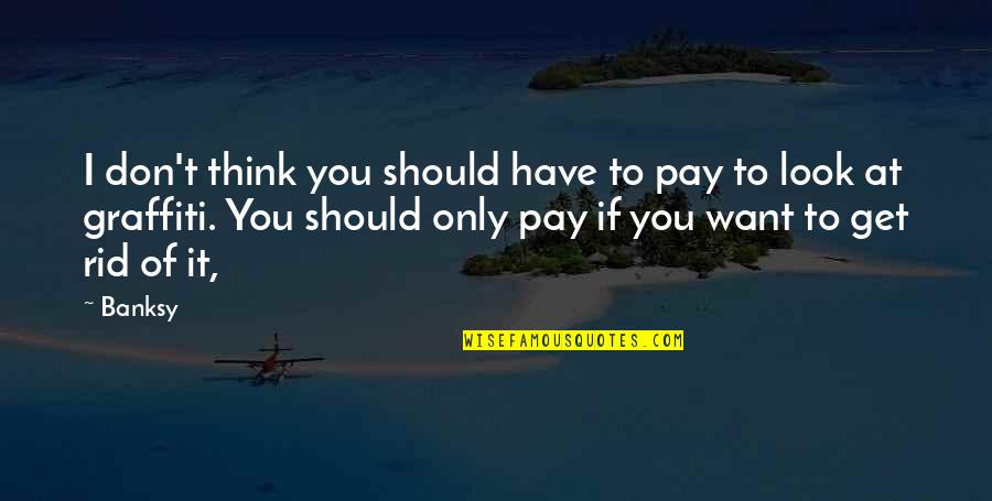 If You Want It Get It Quotes By Banksy: I don't think you should have to pay If You Want It Get It Quotes By Banksy: I don't think you should have to pay