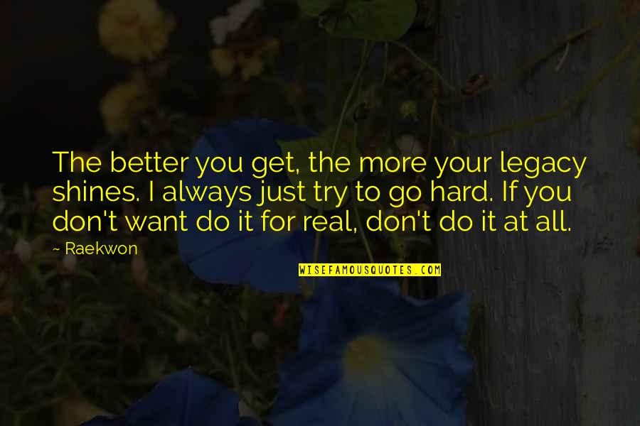If You Want It Go For It Quotes By Raekwon: The better you get, the more your legacy