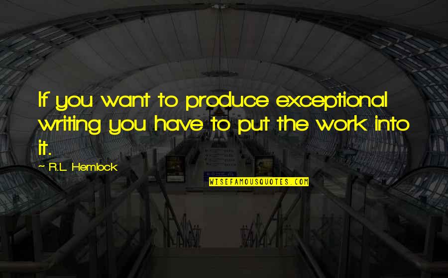 If You Want It To Work Quotes By R.L. Hemlock: If you want to produce exceptional writing you