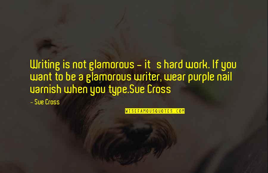 If You Want It To Work Quotes By Sue Cross: Writing is not glamorous - it's hard work.