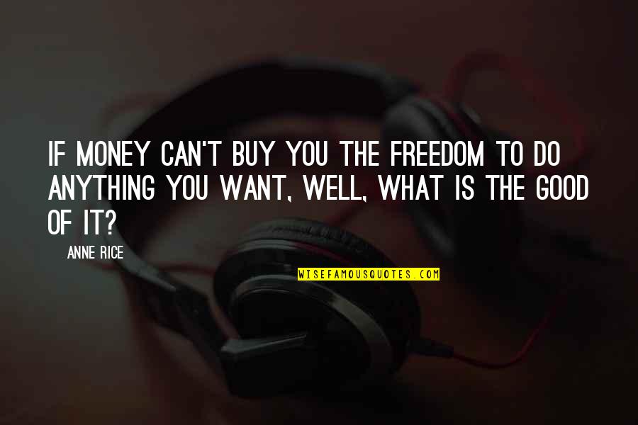 If You Want It You Can Do It Quotes By Anne Rice: If money can't buy you the freedom to