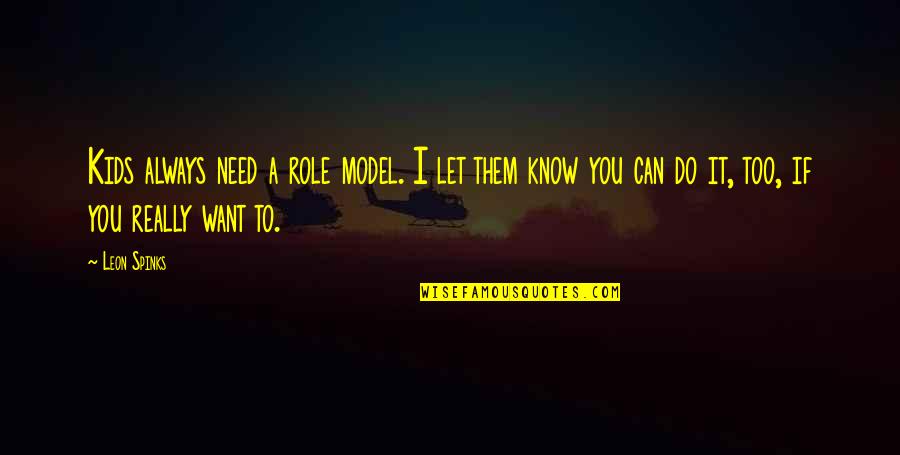 If You Want It You Can Do It Quotes By Leon Spinks: Kids always need a role model. I let If You Want It You Can Do It Quotes By Leon Spinks: Kids always need a role model. I let