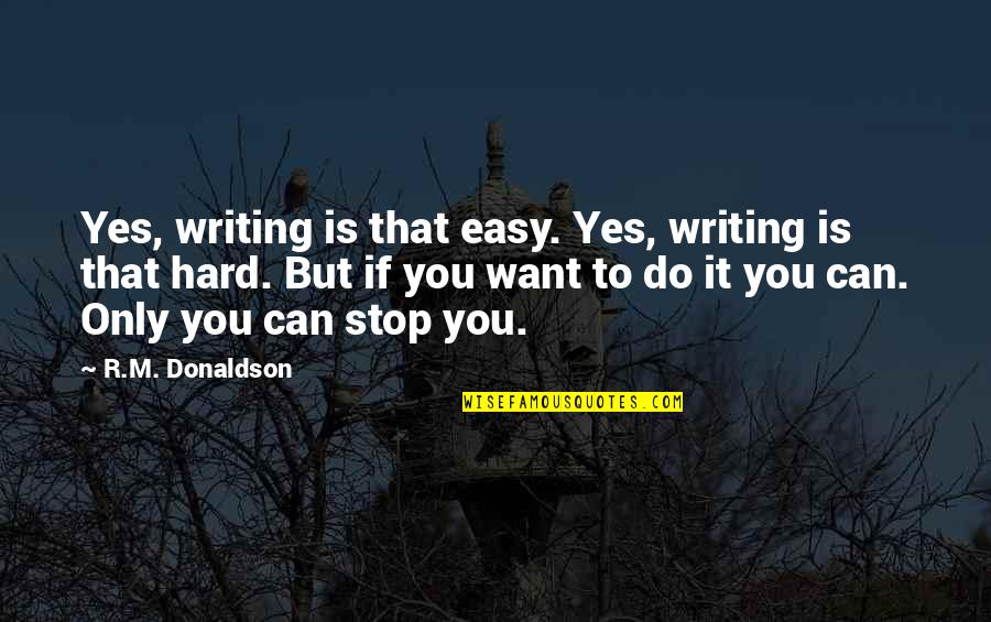 If You Want It You Can Do It Quotes By R.M. Donaldson: Yes, writing is that easy. Yes, writing is