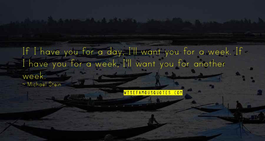 If You Want Love Quotes By Michael Stein: If I have you for a day, I'll