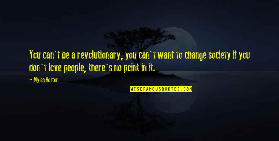 If You Want Love Quotes By Myles Horton: You can't be a revolutionary, you can't want