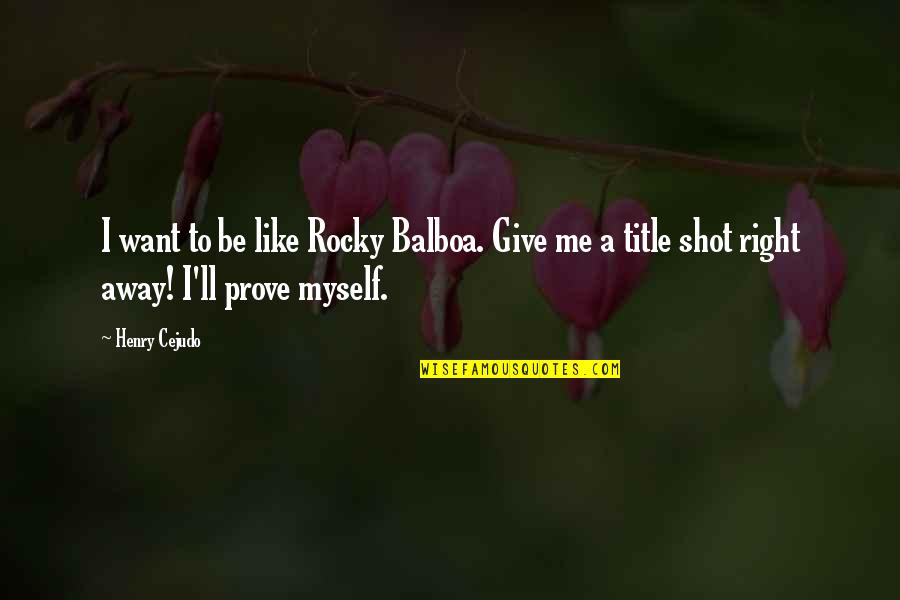 If You Want Me Prove It Quotes By Henry Cejudo: I want to be like Rocky Balboa. Give