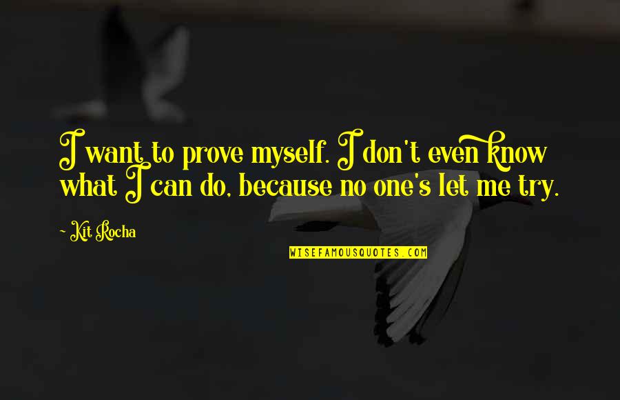 If You Want Me Prove It Quotes By Kit Rocha: I want to prove myself. I don't even