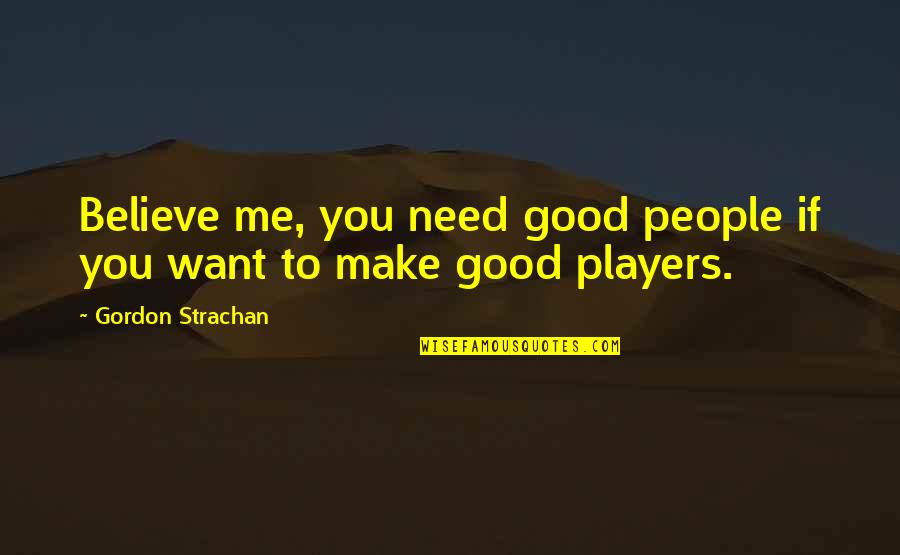 If You Want Me Quotes By Gordon Strachan: Believe me, you need good people if you