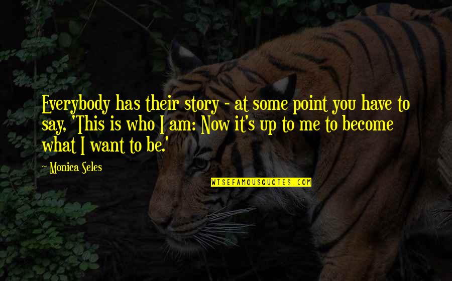 If You Want Me Say It Quotes By Monica Seles: Everybody has their story - at some point