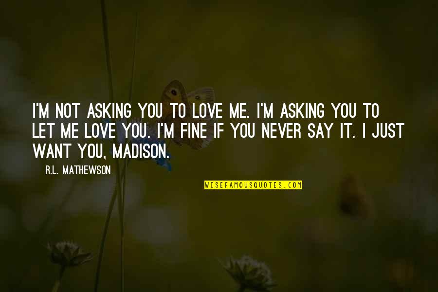 If You Want Me Say It Quotes By R.L. Mathewson: I'm not asking you to love me. I'm