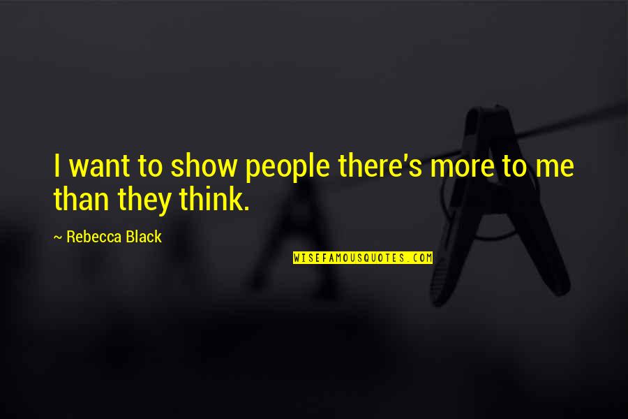 If You Want Me Show It Quotes By Rebecca Black: I want to show people there's more to