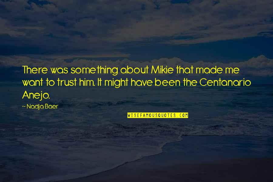 If You Want Me To Trust You Quotes By Nadja Baer: There was something about Mikie that made me If You Want Me To Trust You Quotes By Nadja Baer: There was something about Mikie that made me