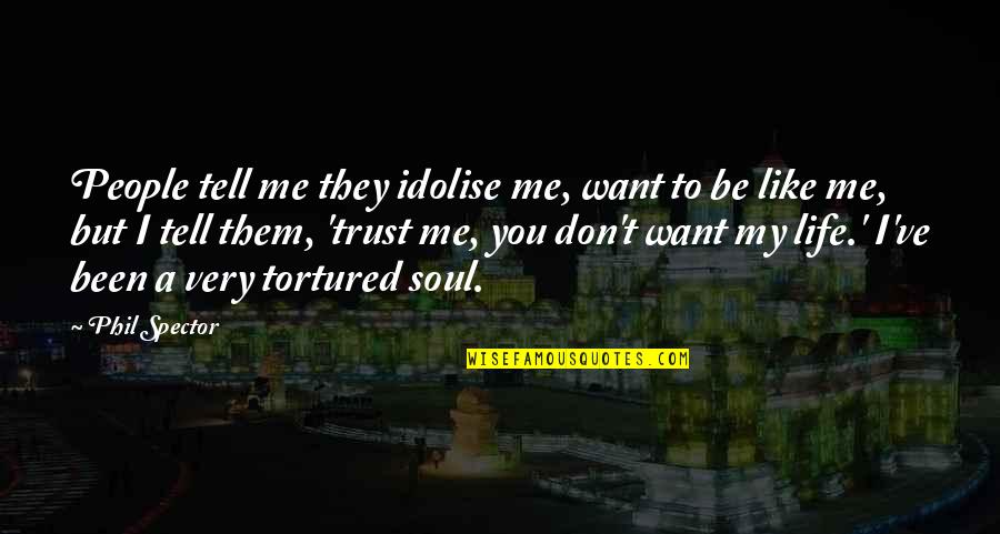 If You Want Me To Trust You Quotes By Phil Spector: People tell me they idolise me, want to