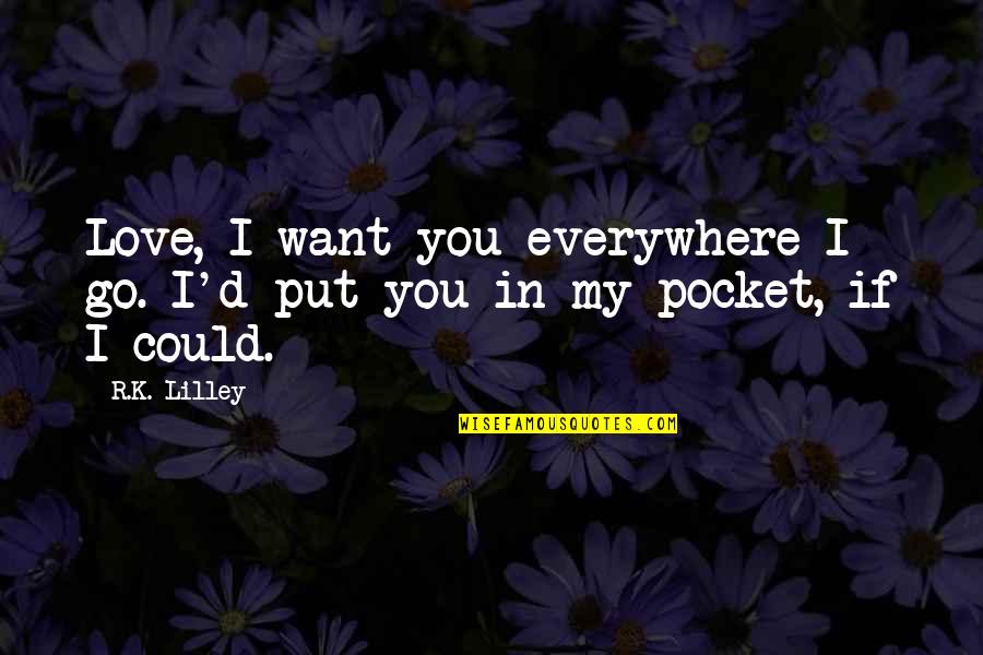 If You Want My Love Quotes By R.K. Lilley: Love, I want you everywhere I go. I'd