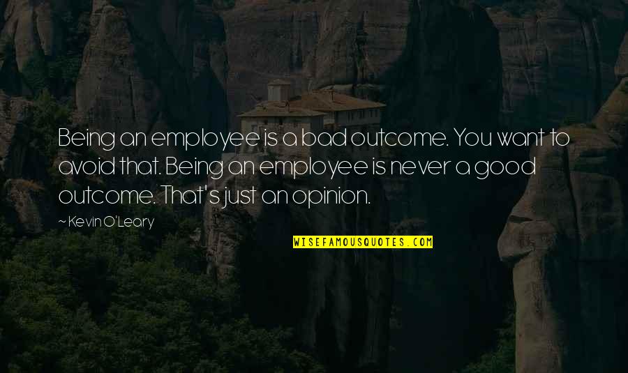 If You Want My Opinion Quotes By Kevin O'Leary: Being an employee is a bad outcome. You