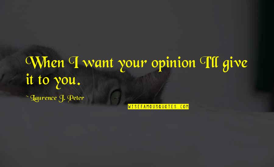 If You Want My Opinion Quotes By Laurence J. Peter: When I want your opinion I'll give it