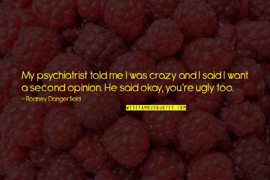 If You Want My Opinion Quotes By Rodney Dangerfield: My psychiatrist told me I was crazy and If You Want My Opinion Quotes By Rodney Dangerfield: My psychiatrist told me I was crazy and