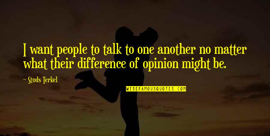 If You Want My Opinion Quotes By Studs Terkel: I want people to talk to one another