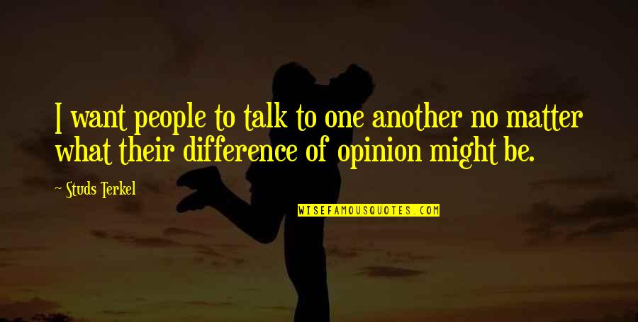 If You Want My Opinion Quotes By Studs Terkel: I want people to talk to one another If You Want My Opinion Quotes By Studs Terkel: I want people to talk to one another