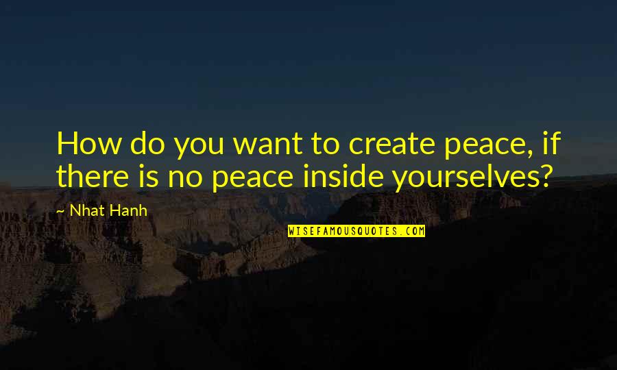 If You Want Peace Quotes By Nhat Hanh: How do you want to create peace, if