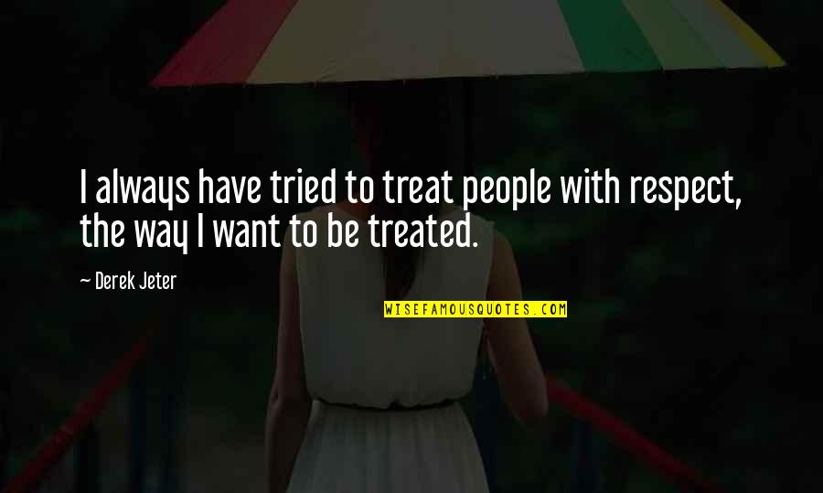 If You Want Respect Quotes By Derek Jeter: I always have tried to treat people with