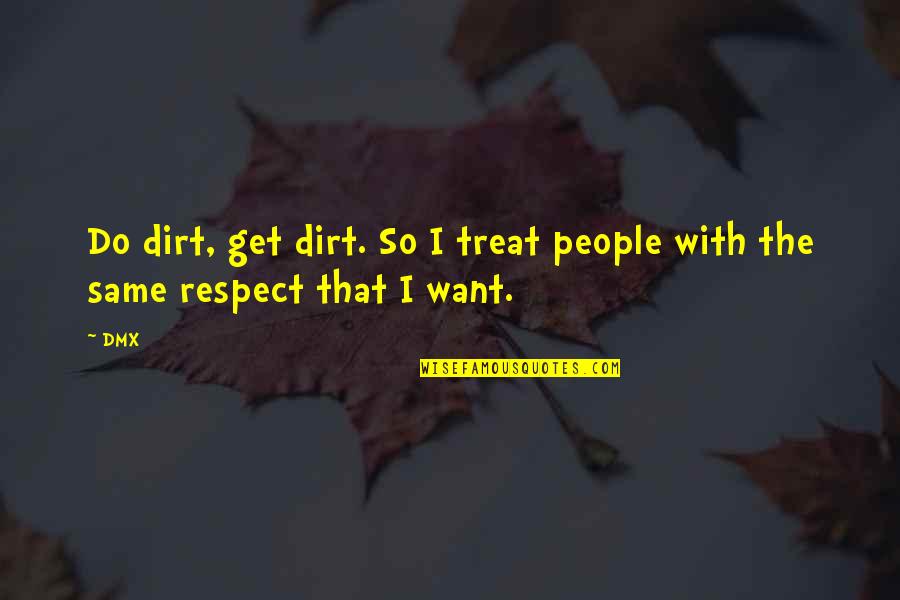 If You Want Respect Quotes By DMX: Do dirt, get dirt. So I treat people