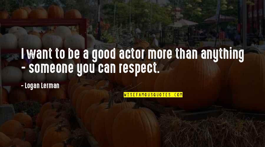 If You Want Respect Quotes By Logan Lerman: I want to be a good actor more