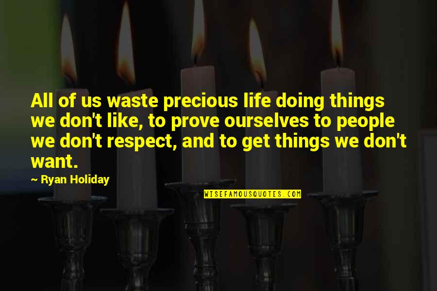 If You Want Respect Quotes By Ryan Holiday: All of us waste precious life doing things