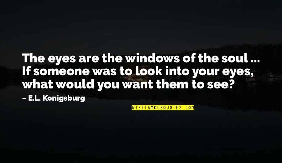 If You Want Someone Quotes By E.L. Konigsburg: The eyes are the windows of the soul