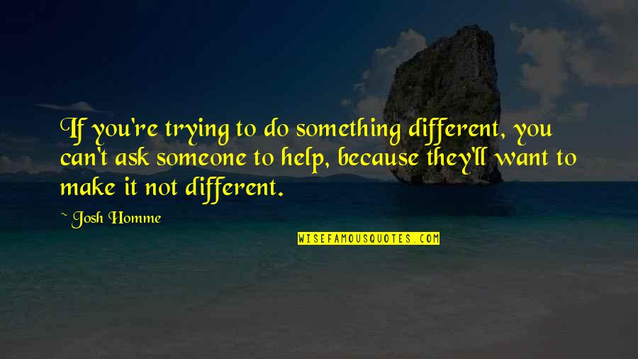 If You Want Someone Quotes By Josh Homme: If you're trying to do something different, you