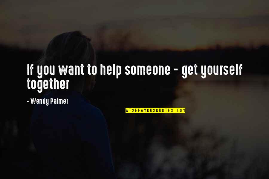 If You Want Someone Quotes By Wendy Palmer: If you want to help someone - get