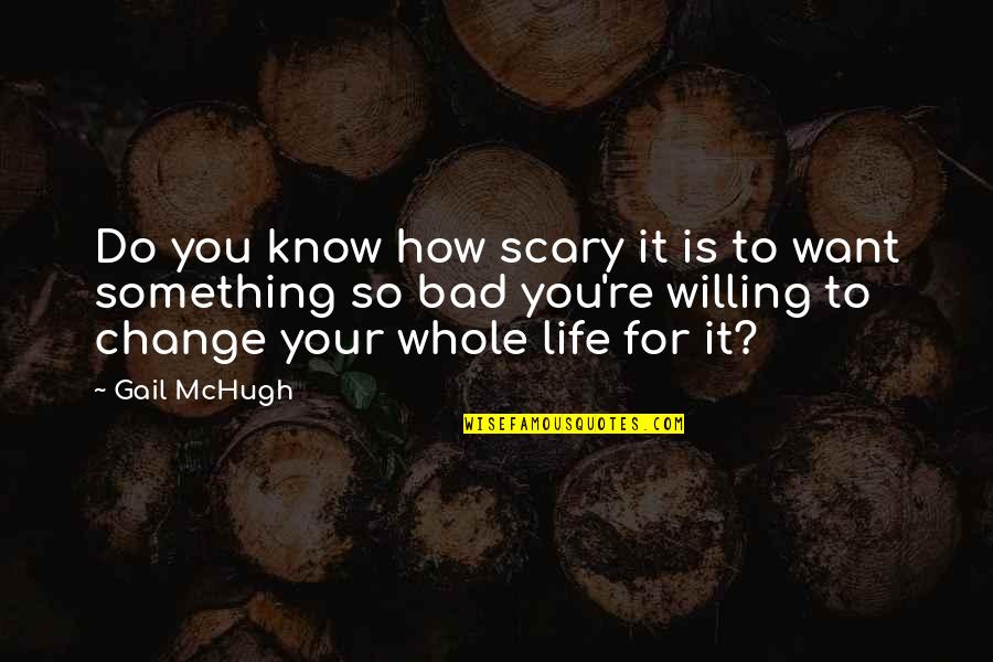 If You Want Something Bad Quotes By Gail McHugh: Do you know how scary it is to