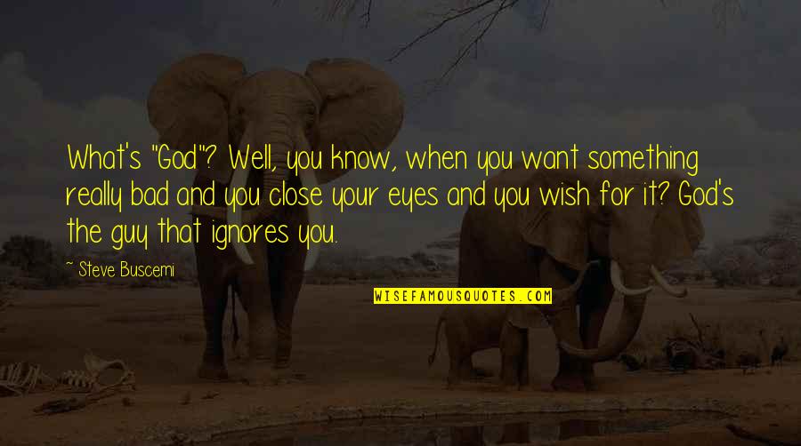 If You Want Something Bad Quotes By Steve Buscemi: What's "God"? Well, you know, when you want