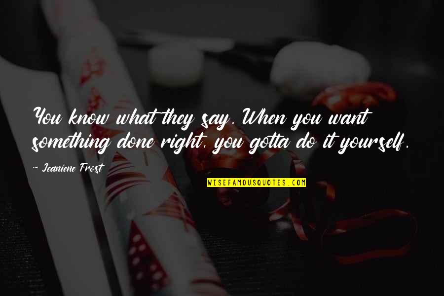 If You Want Something Done Right Quotes By Jeaniene Frost: You know what they say. When you want