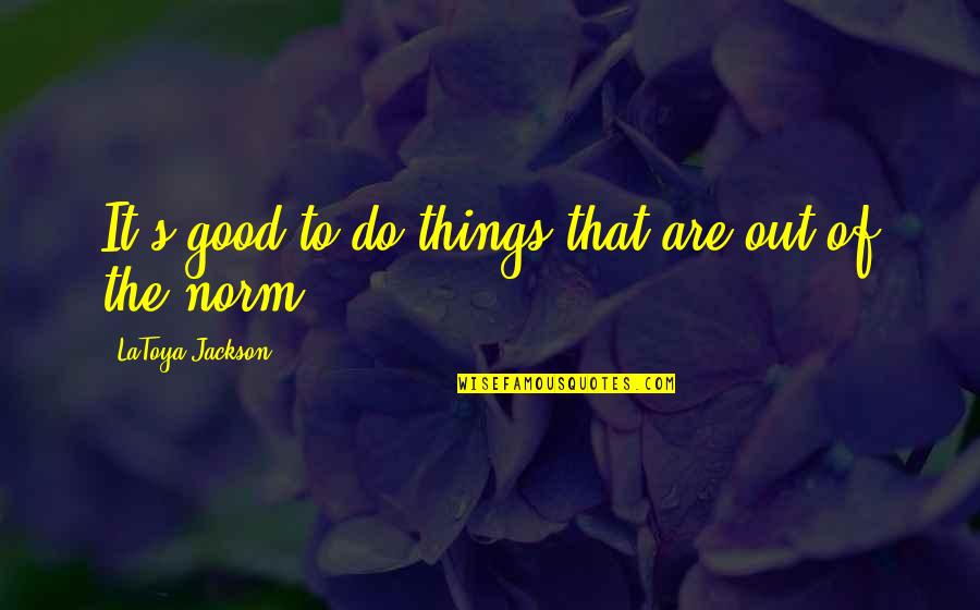 If You Want Something Done Right Quotes By LaToya Jackson: It's good to do things that are out