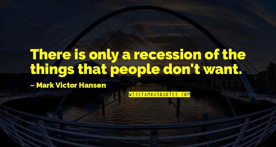 If You Want Something Done Right Quotes By Mark Victor Hansen: There is only a recession of the things