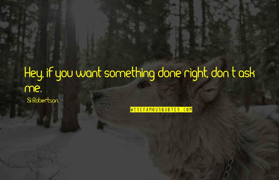 If You Want Something Done Right Quotes By Si Robertson: Hey, if you want something done right, don't