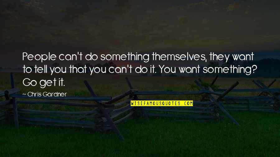 If You Want Something Go Get It Quotes By Chris Gardner: People can't do something themselves, they want to