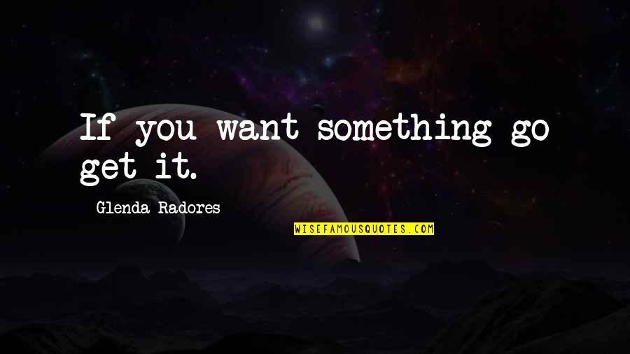 If You Want Something Go Get It Quotes By Glenda Radores: If you want something go get it.