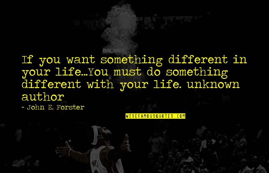 If You Want Something In Life Quotes By John E. Forster: If you want something different in your life...You