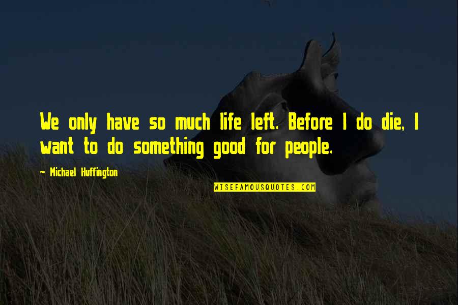 If You Want Something In Life Quotes By Michael Huffington: We only have so much life left. Before