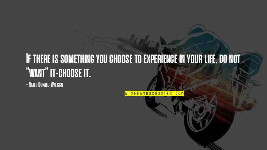 If You Want Something In Life Quotes By Neale Donald Walsch: If there is something you choose to experience