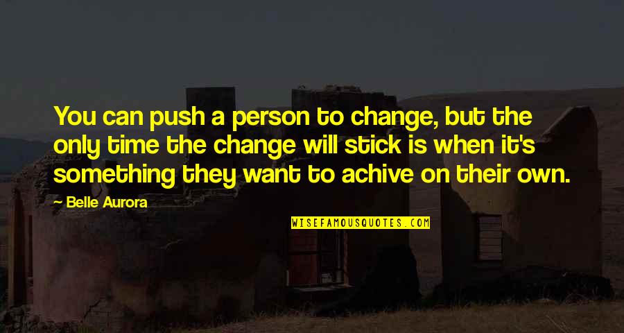 If You Want Something To Change Quotes By Belle Aurora: You can push a person to change, but