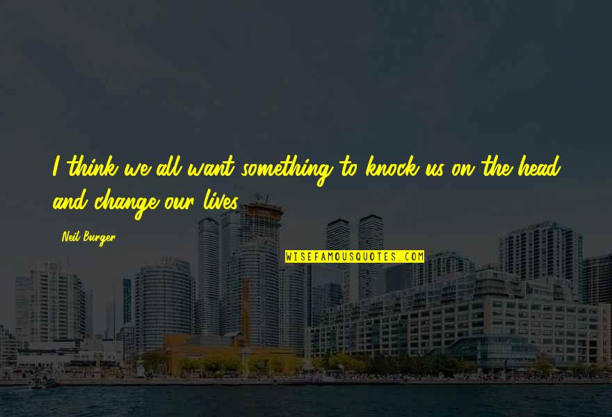 If You Want Something To Change Quotes By Neil Burger: I think we all want something to knock