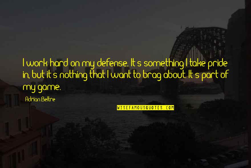 If You Want Something Work For It Quotes By Adrian Beltre: I work hard on my defense. It's something If You Want Something Work For It Quotes By Adrian Beltre: I work hard on my defense. It's something