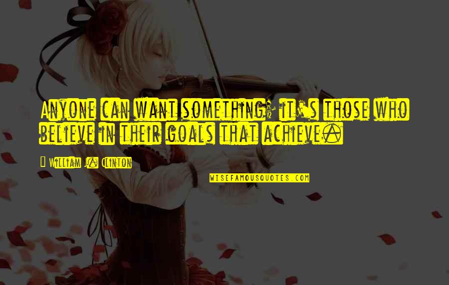 If You Want To Achieve Something Quotes By William J. Clinton: Anyone can want something; it's those who believe