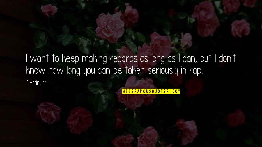 If You Want To Be Taken Seriously Quotes By Eminem: I want to keep making records as long